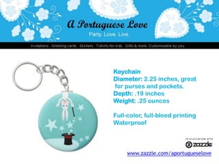 KeychainDiameter: 2.25 inches, great for purses and pockets.Depth: .19 inchesWeight: .25 ouncesFull-color, full-bleed printingWaterproofwww.zazzle.com/aportugueselove