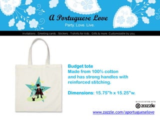 Budget toteMade from 100% cottonand has strong handles withreinforced stitching. Dimensions: 15.75"h x 15.25"w.www.zazzle.com/aportugueselove