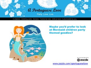 Maybe you’d prefer to lookat Mermaid children partythemed goodies?www.zazzle.com/aportugueselove