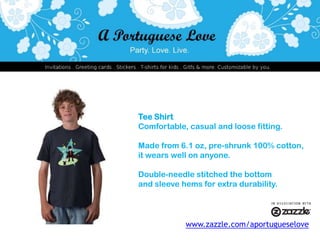 Tee ShirtComfortable, casual and loose fitting.Made from 6.1 oz, pre-shrunk 100% cotton, it wears well on anyone. Double-needle stitched the bottomand sleeve hems for extra durability.www.zazzle.com/aportugueselove