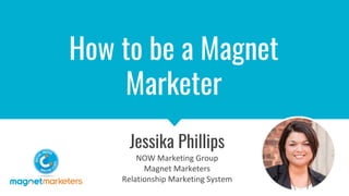 How to be a Magnet
Marketer
Jessika Phillips
 