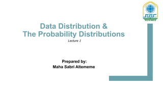 Data Distribution &
The Probability Distributions
Prepared by:
Maha Sabri Altememe
1st. Babylon International Conference on
Information Technology and Science 2021
Lecture 1
 