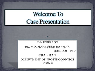 CHAIRPERSON
DR. MD. MAHBUBUR RAHMAN
BDS, DDS, PhD
CHAIRMAN
DEPERTMENT OF PROSTHODONTICS
BSMMU
 