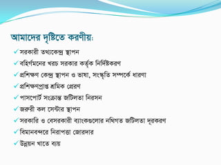 Avgv‡`i `„wó‡Z KiYxq:
miKvix Z_¨‡K›`ª ¯’vcb
ewnM©g‡bi LiP miKvi KZ©„K wbw`©óKiY
cÖwkÿY †K›`ª ¯’vcb I fvlv, ms¯‹„wZ m¤ú‡K© aviYv
cÖwkÿYcªvß kÖwgK †cÖiY
cvm‡cvU© msµvšÍ RwUjZv wbimb
Riæix Kj ‡m›Uvi ¯’vcb
miKvwi I †emiKvix e¨vsK¸‡jvi bw_MZ RwUjZv `~iKiY
wegvbe›`‡i wbivcËv †Rvi`vi
Dbœqb Lv‡Z e¨q
 