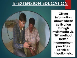 E-EXTENSION EDUCATION
Giving
information
about Wheat
cultivation
through
multimedia viz.
SWI method,
better
management
practices,
sprinkler
irrigation etc.
 