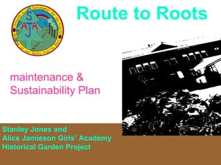 Route to Roots Stanley Jones and  Alice Jamieson Girls’ Academy  Historical Garden Project maintenance & Sustainability Plan 