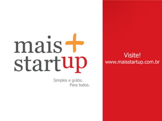 Visite!
                       www.maisstartup.com.br


Simples e grátis.
         Para todos.
 