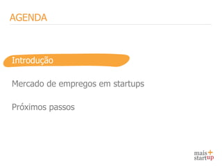AGENDA



Introdução

Mercado de empregos em startups

Próximos passos
 