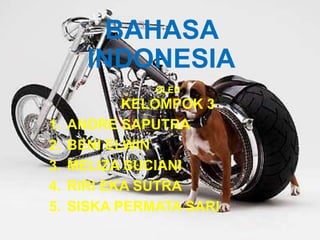 BAHASA
       INDONESIA
               OLEH
            KELOMPOK 3
1.   ANDRE SAPUTRA
2.   BENI ELWIN
3.   MELIZA SUCIANI
4.   RIRI EKA SUTRA
5.   SISKA PERMATA SARI
 