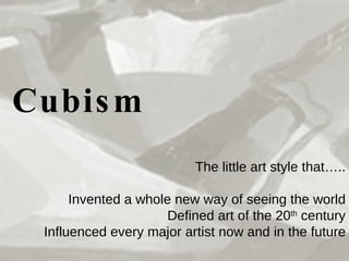 Cubism   The little art style that….. Invented a whole new way of seeing the world Defined art of the 20 th  century Influenced every major artist now and in the future 