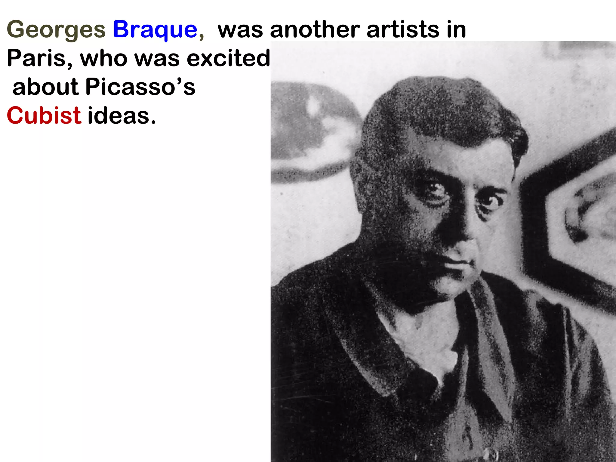 Georges  Braque ,  was another artists in Paris, who was excited about Picasso’s  Cubist  ideas.  