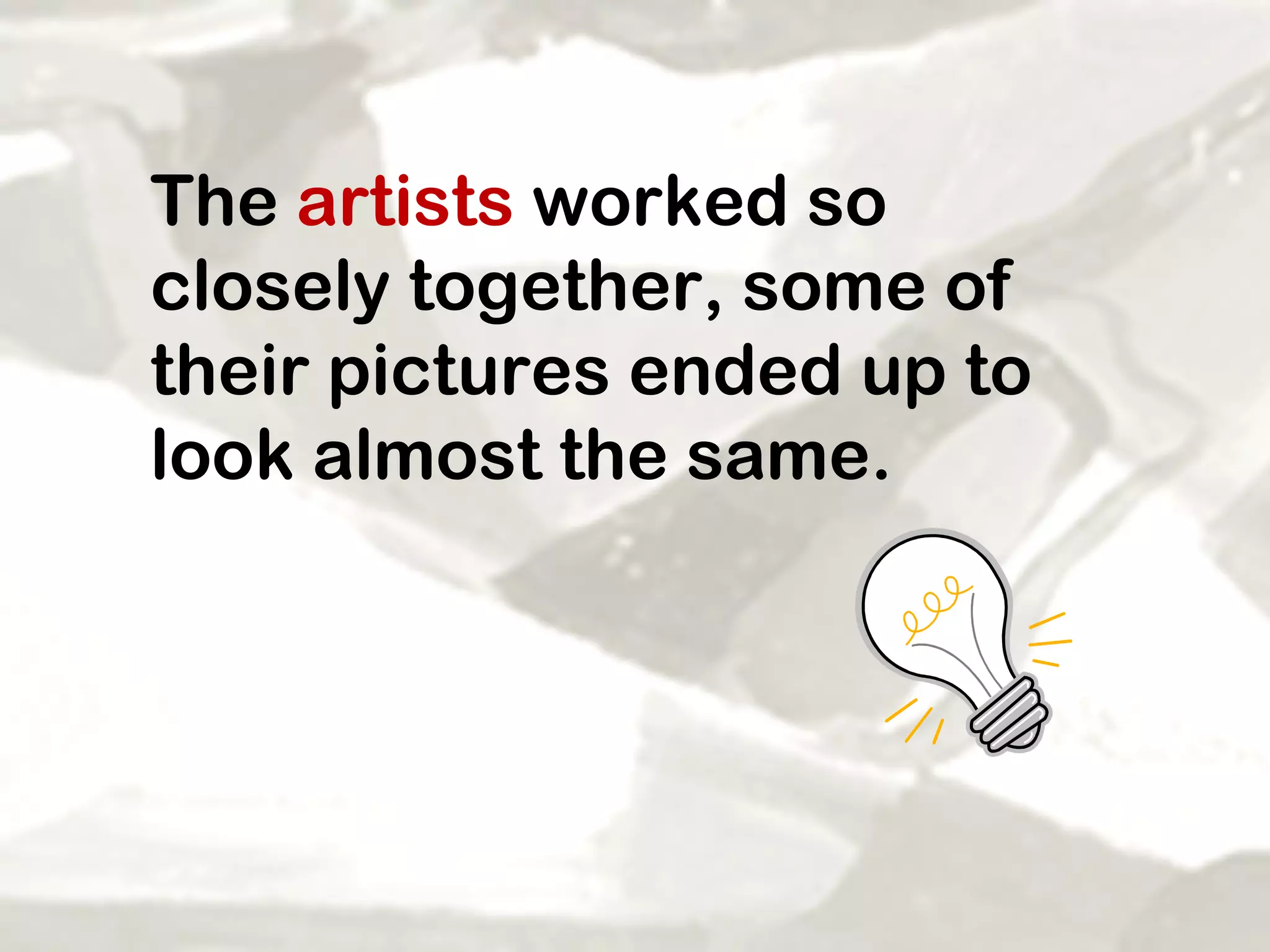 The  artists  worked so closely together, some of their pictures ended up to look almost the same. 
