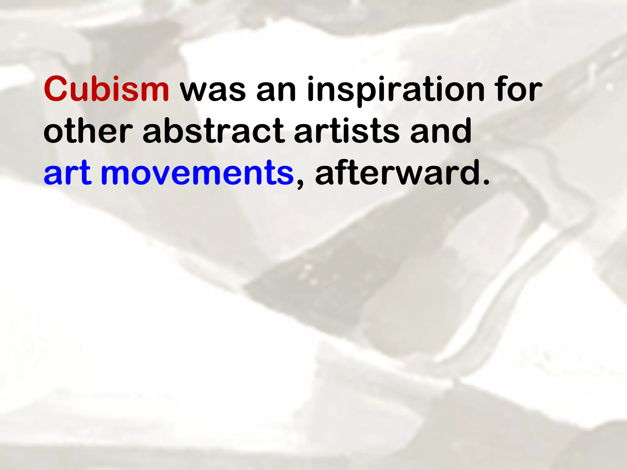 Cubism  was an inspiration for other abstract artists and  art movements , afterward.  