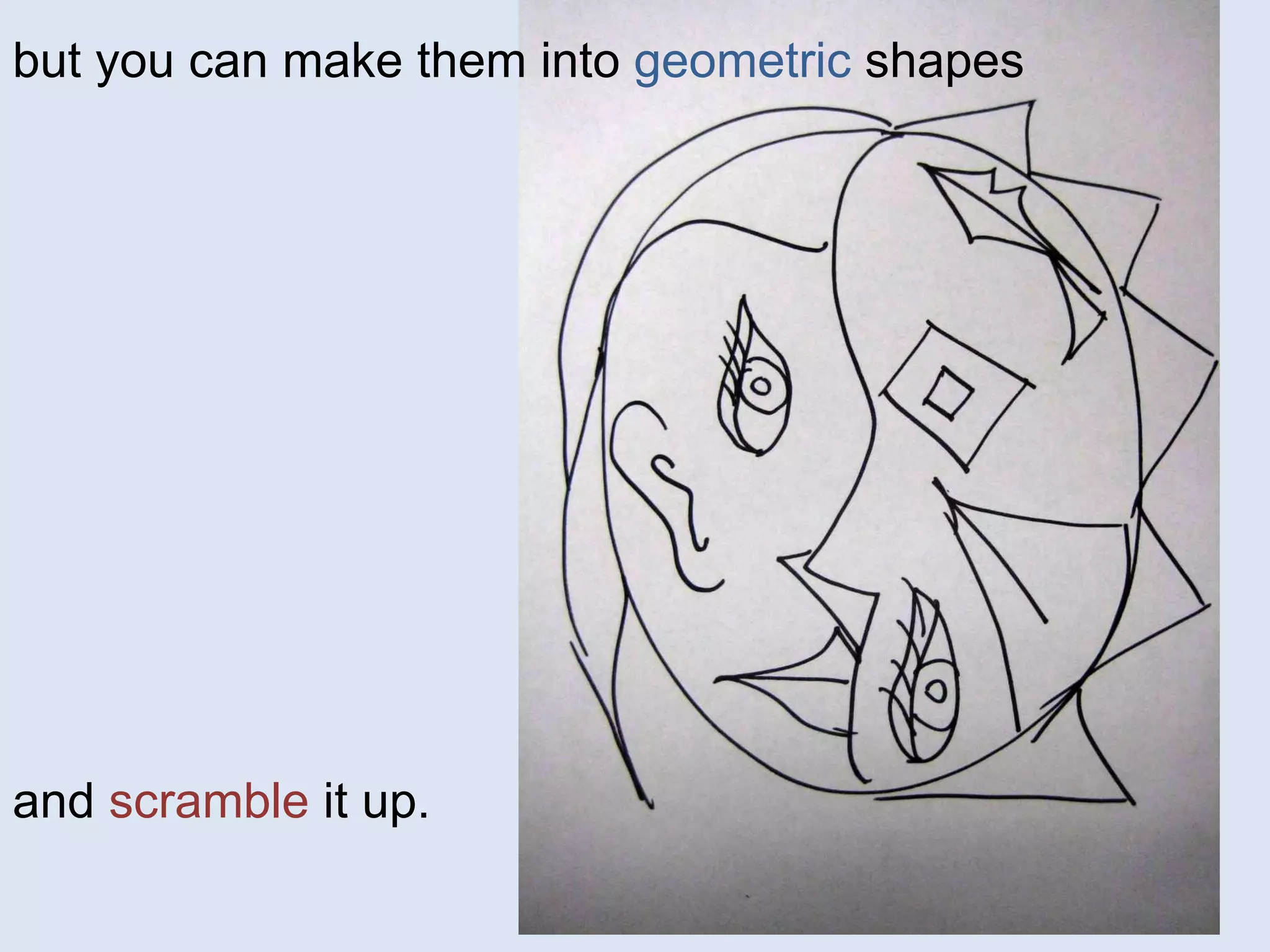 and  scramble  it up.  but you can make them into  geometric  shapes 