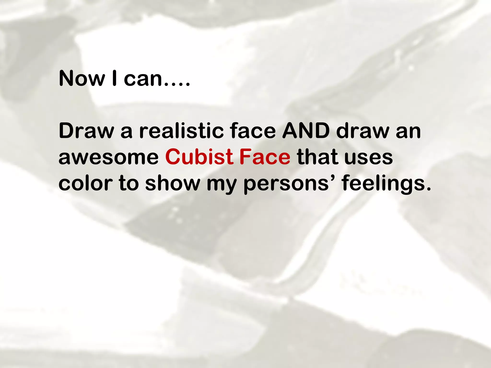 Now I can…. Draw a realistic face AND draw an awesome  Cubist Face  that uses color to show my persons’ feelings.  