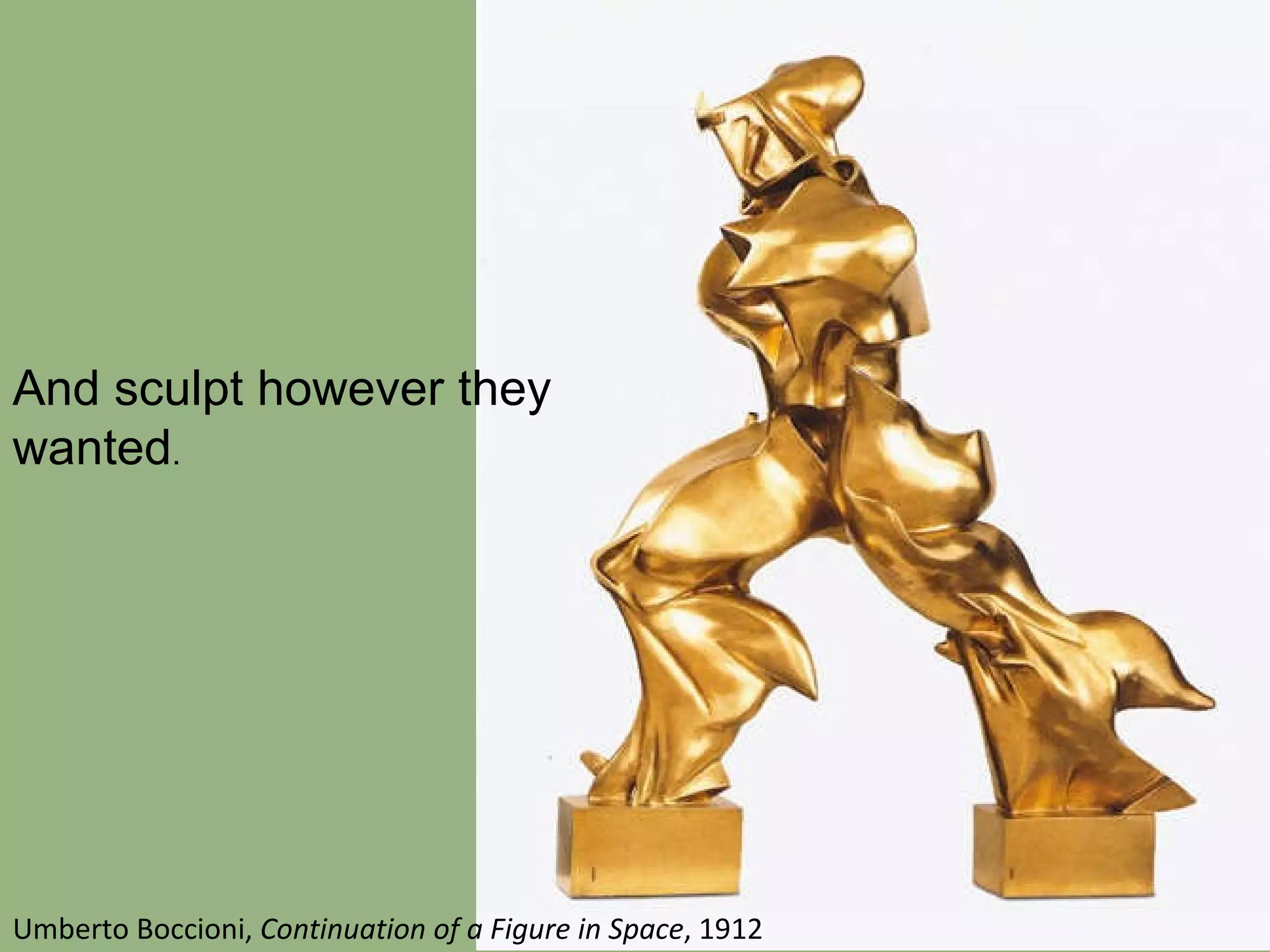And sculpt however they wanted .  Umberto Boccioni,  Continuation of a Figure in Space , 1912 