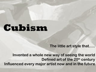 Cubism   The little art style that….. Invented a whole new way of seeing the world Defined art of the 20 th  century Influenced every major artist now and in the future 