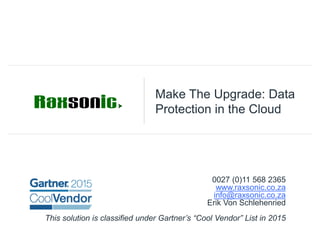Make The Upgrade: Data
Protection in the Cloud
0027 (0)11 568 2365
www.raxsonic.co.za
info@raxsonic.co.za
Erik Von Schlehenried
This solution is classified under Gartner’s “Cool Vendor” List in 2015
 