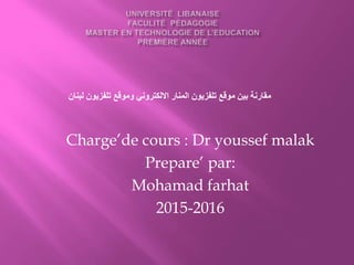 Charge’de cours : Dr youssef malak
Prepare’ par:
Mohamad farhat
2015-2016
‫لبنان‬ ‫تلفزيون‬ ‫وموقع‬ ‫االلكتروني‬ ‫المنار‬ ‫تلفزيون‬ ‫موقع‬ ‫بين‬ ‫مقارنة‬
 