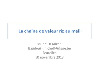 Baudouin Michel
Baudouin.michel@uliege.be
Bruxelles
30 novembre 2018
La chaîne de valeur riz au mali
 