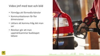 Video jmf med text och bild
• Förmåga att förmedla känslor
• Kommunikationen får fler
dimensioner
• Lättare att komma ihåg det man
ser
• Rörelser gör att man
uppmärksammar budskapet
lättare
 
