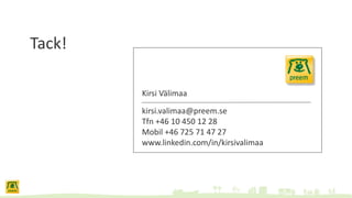 Tack!
Kirsi Välimaa
kirsi.valimaa@preem.se
Tfn +46 10 450 12 28
Mobil +46 725 71 47 27
www.linkedin.com/in/kirsivalimaa
 