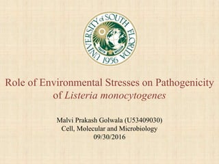 Role of Environmental Stresses on Pathogenicity
of Listeria monocytogenes
Malvi Prakash Golwala (U53409030)
Cell, Molecular and Microbiology
09/30/2016
 