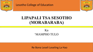 Lesotho College of Education
Re Bona Leseli Leseling La Hao
LIPAPALI TSA SESOTHO
(MORABARABA)
Ka
‘MAMPHO TULO
 