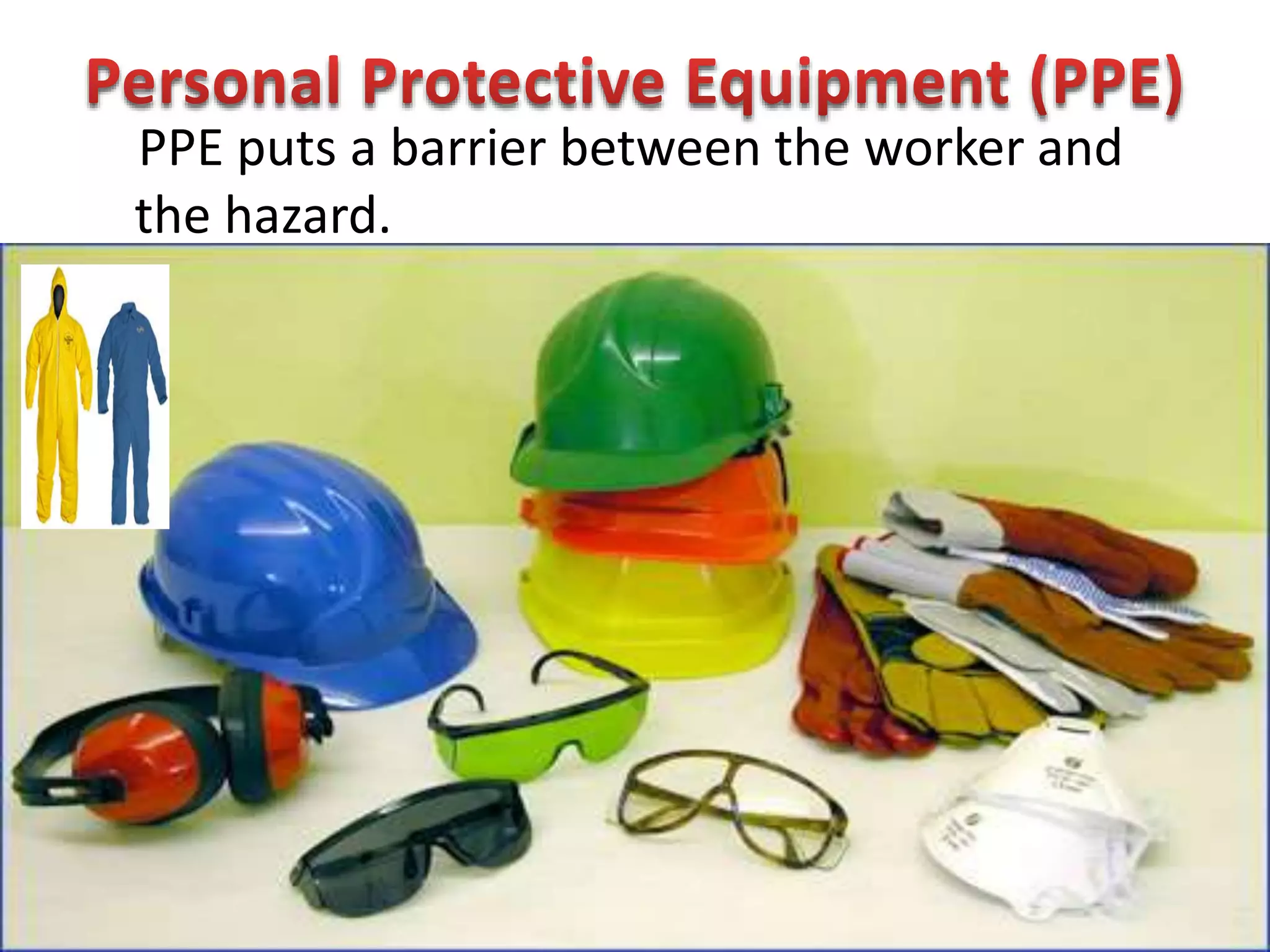 PPE puts a barrier between the worker and
the hazard.
 