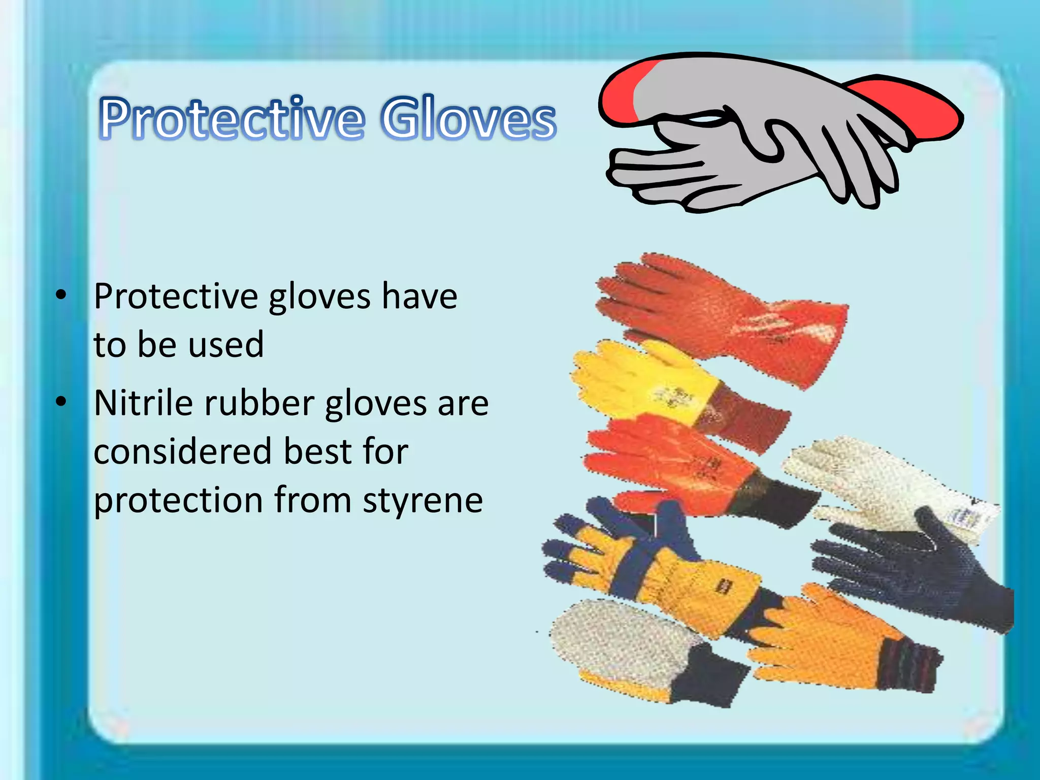 • Protective gloves have
to be used
• Nitrile rubber gloves are
considered best for
protection from styrene
 