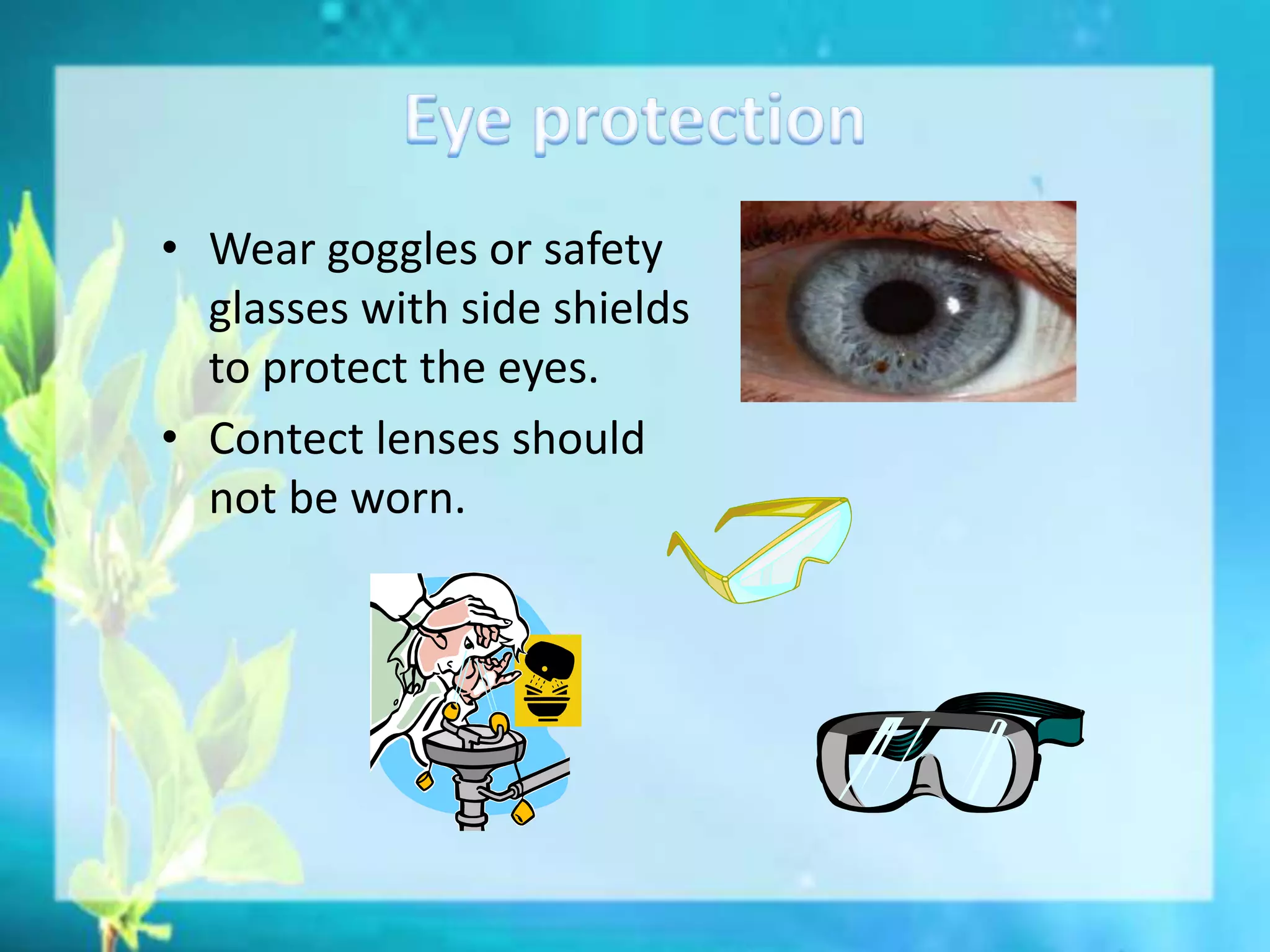 • Wear goggles or safety
glasses with side shields
to protect the eyes.
• Contect lenses should
not be worn.
 
