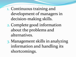 1. Continuous training and
development of managers in
decision-making skills.
2. Complete good information
about the problems and
alternatives.
3. Management skills in analyzing
information and handling its
shortcomings.
 
