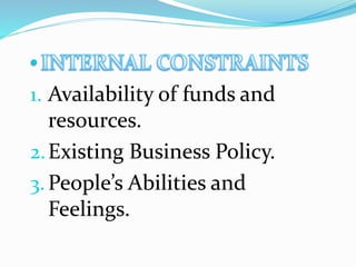 1. Availability of funds and
resources.
2.Existing Business Policy.
3.People’s Abilities and
Feelings.
 