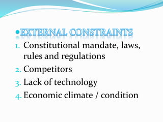 1. Constitutional mandate, laws,
rules and regulations
2. Competitors
3. Lack of technology
4. Economic climate / condition
 