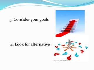 3. Consider your goals
4. Look for alternative
 
