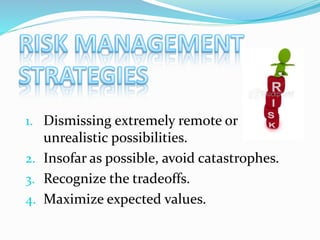 1. Dismissing extremely remote or
unrealistic possibilities.
2. Insofar as possible, avoid catastrophes.
3. Recognize the tradeoffs.
4. Maximize expected values.
 