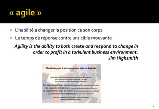 9
 L’habilité a changer la position de son corps
 Le temps de réponse contre une cible mouvante
Agility is the ability to both create and respond to change in
order to profit in a turbulent business environment.
Jim Highsmith
 