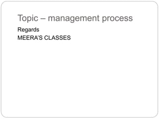 Topic – management process
Regards
MEERA’S CLASSES
 