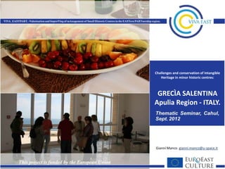 Challenges and conservation of Intangible
   Heritage in minor historic centres:



 GRECÌA SALENTINA
Apulia Region - ITALY.




Gianni Manco. gianni.manco@u-space.it
 