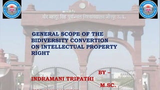 GENERAL SCOPE OF THE
BIDIVERSITY CONVERTION
ON INTELLECTUAL PROPERTY
RIGHT
BY –
INDRAMANI TRIPATHI
M.SC.
 