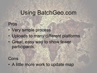 Using BatchGeo.com Pros Very simple process Uploads to many different platforms. Great, easy way to show fewer participants. Cons A little more work to update map 