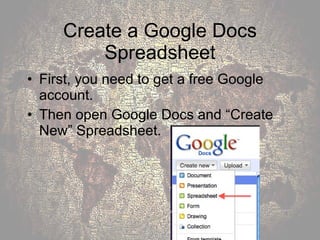 Create a Google Docs Spreadsheet First, you need to get a free Google account. Then open Google Docs and “Create New” Spreadsheet. 