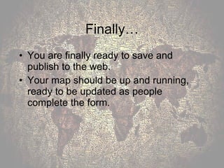 Finally… You are finally ready to save and publish to the web. Your map should be up and running, ready to be updated as people complete the form. 