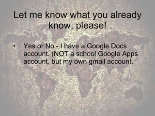 Let me know what you already know, please! Yes or No - I have a Google Docs account. (NOT a school Google Apps account, but my own gmail account. 