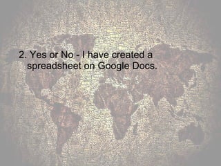 2. Yes or No - I have created a spreadsheet on Google Docs. 