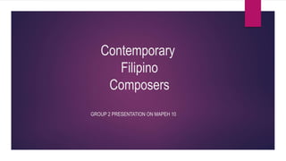 Contemporary
Filipino
Composers
GROUP 2 PRESENTATION ON MAPEH 10
 
