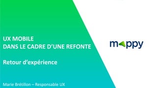 UX MOBILE
DANS LE CADRE D’UNE REFONTE
Retour d’expérience
Marie Brétillon – Responsable UX
 