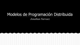 Modelos de Programación Distribuida 
Jonathan Narvaez 
 