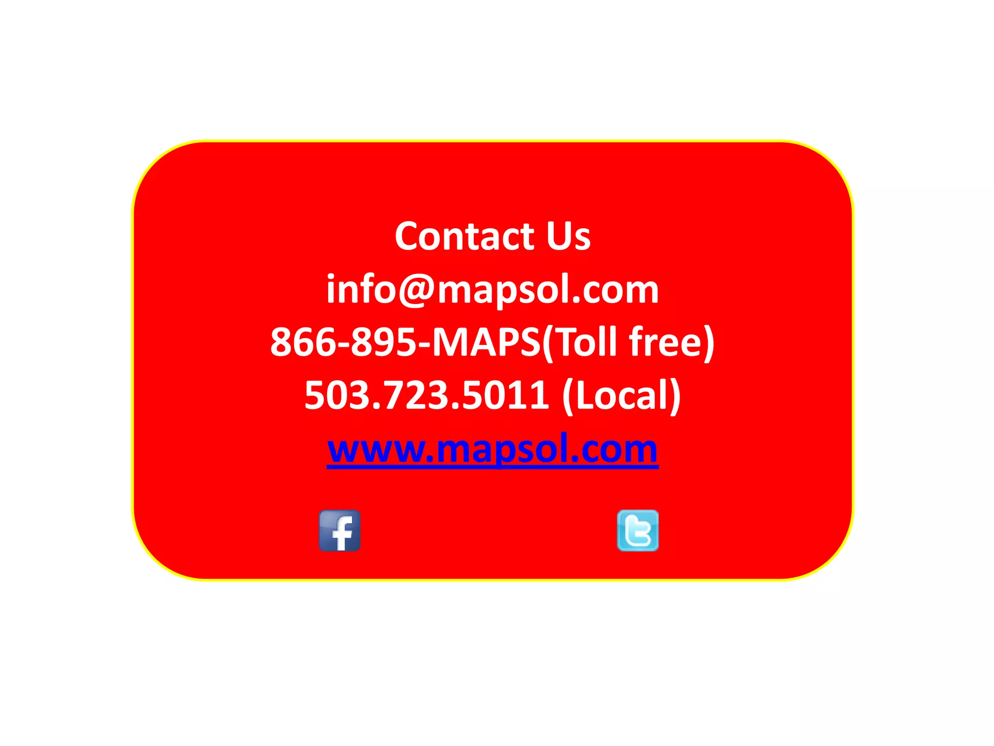 Contact Us
info@mapsol.com
866-895-MAPS(Toll free)
503.723.5011 (Local)
www.mapsol.com
 