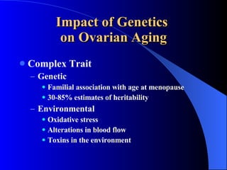 Impact of Genetics  on Ovarian Aging Complex Trait Genetic Familial association with age at menopause 30-85% estimates of heritability Environmental  Oxidative stress Alterations in blood flow Toxins in the environment 